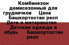 Комбинезон демисезонный для грудничков  › Цена ­ 500 - Башкортостан респ. Дети и материнство » Детская одежда и обувь   . Башкортостан респ.